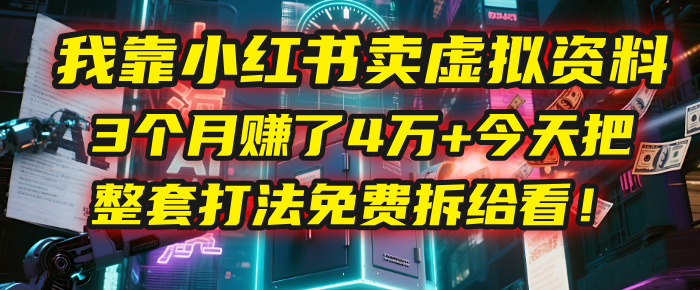 我靠“小红书卖虚拟资料”，3个月赚了4万+，今天把整套打法免费拆给你看！-百盟网