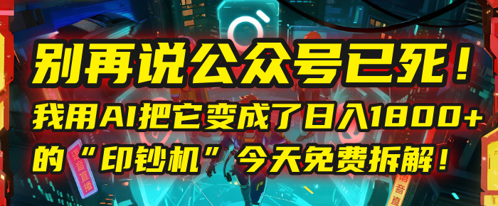 别再说公众号已死！我用AI把它变成了日入1800+的“印钞机”，今天免费拆解！-百盟网