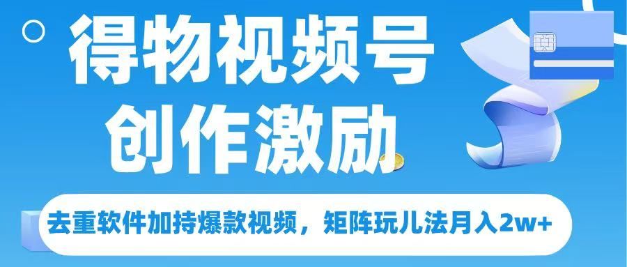 得物视频号创作者激励，去重软件加持爆款视频，矩阵玩儿法月入 2w➕-百盟网