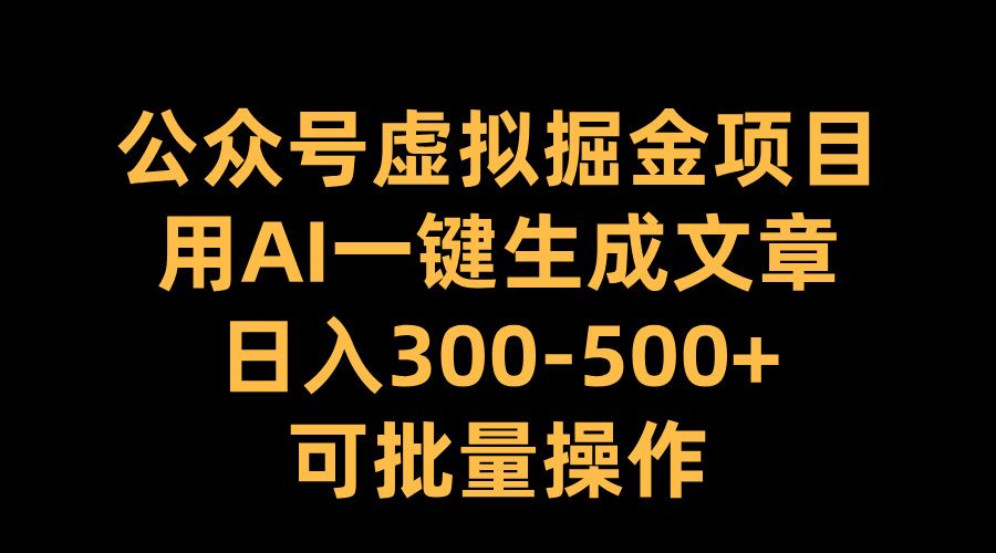 公众号虚拟掘金项目，用AI一键生成文章，日入300-500+可批量操作-百盟网