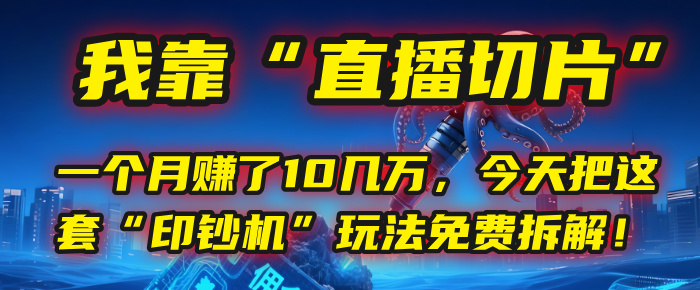 我靠“直播切片”，一个月赚了10几万，今天把这套“印钞机”玩法免费拆解！-百盟网