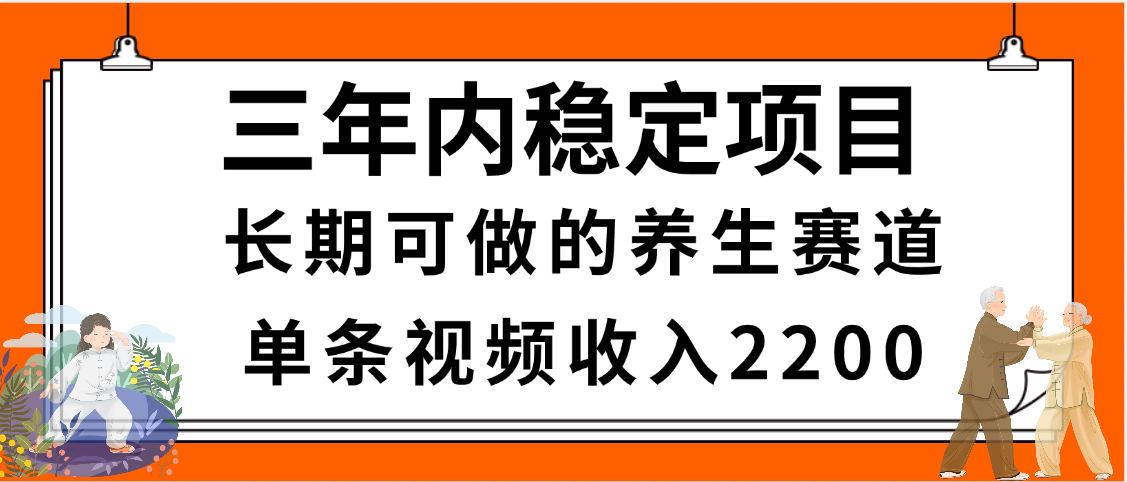 三年内稳定项目，长期可做的养生赛道，单条视频收入2200，新手秒上手-百盟网