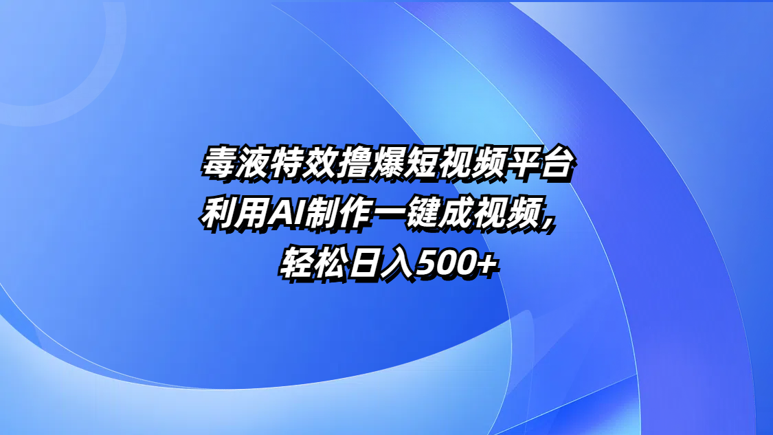 毒液特效撸爆短视频平台，利用AI制作一键成视频，轻松日入500+-百盟网