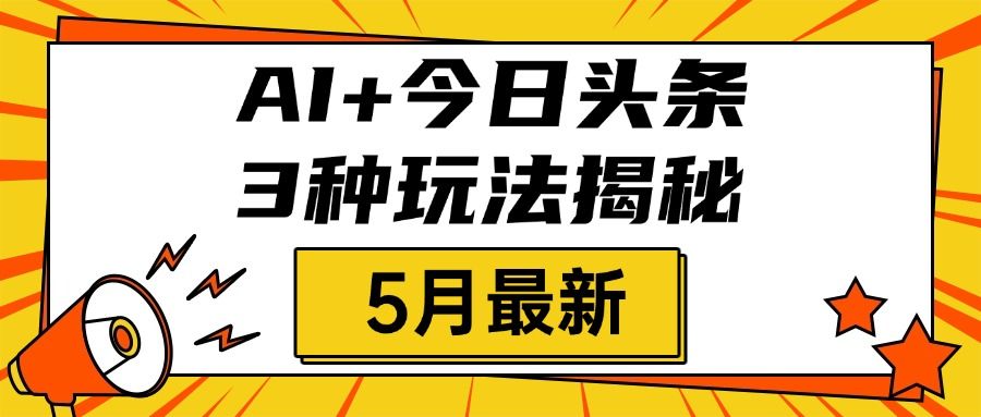 AI+今日头条三种玩法揭秘，2025年5月最新，照搬流程次日见收益-百盟网