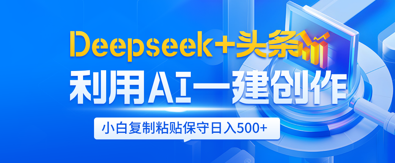 Deepseek+头条   利用AI辅助一键创作文章，小白轻松上手，只需复制粘贴保守日入500+-百盟网