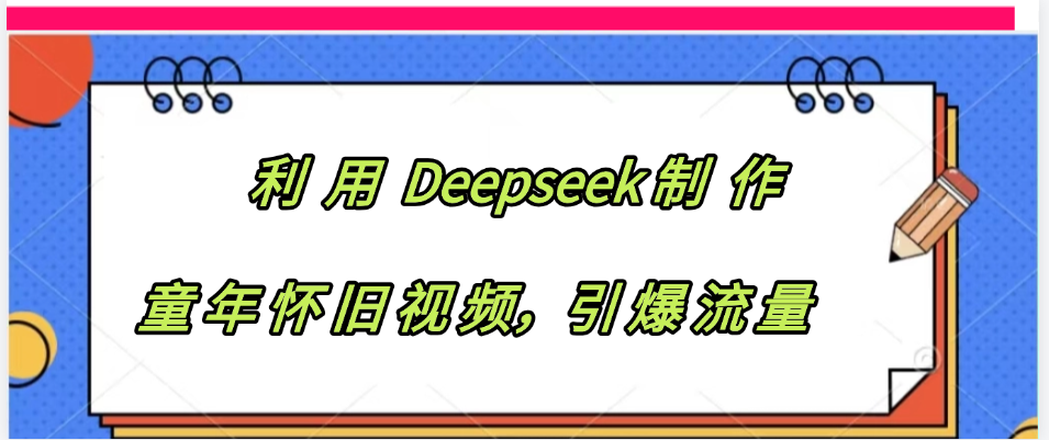 利用 Deepseek制 作童年怀旧视频，引爆流量-百盟网