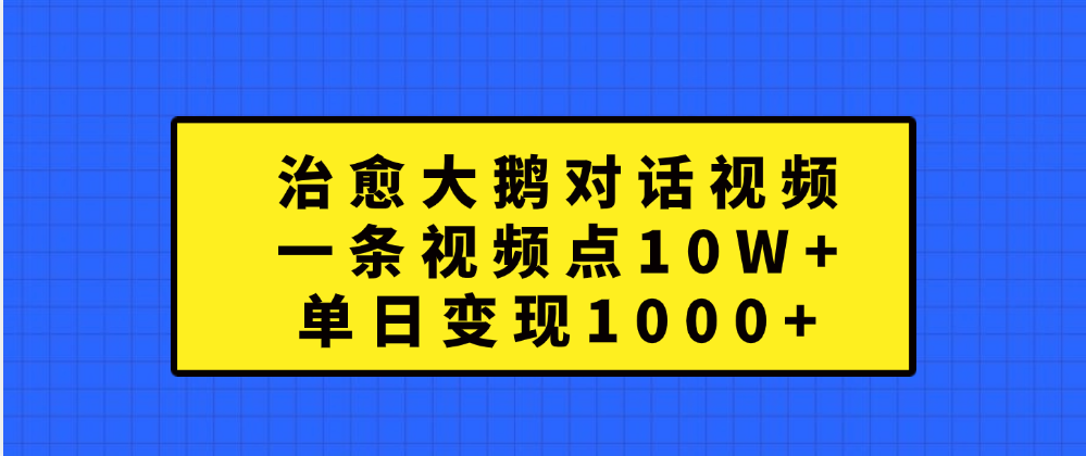 治愈大鹅对话一条视频点赞 10W+，单日变现1000+-百盟网