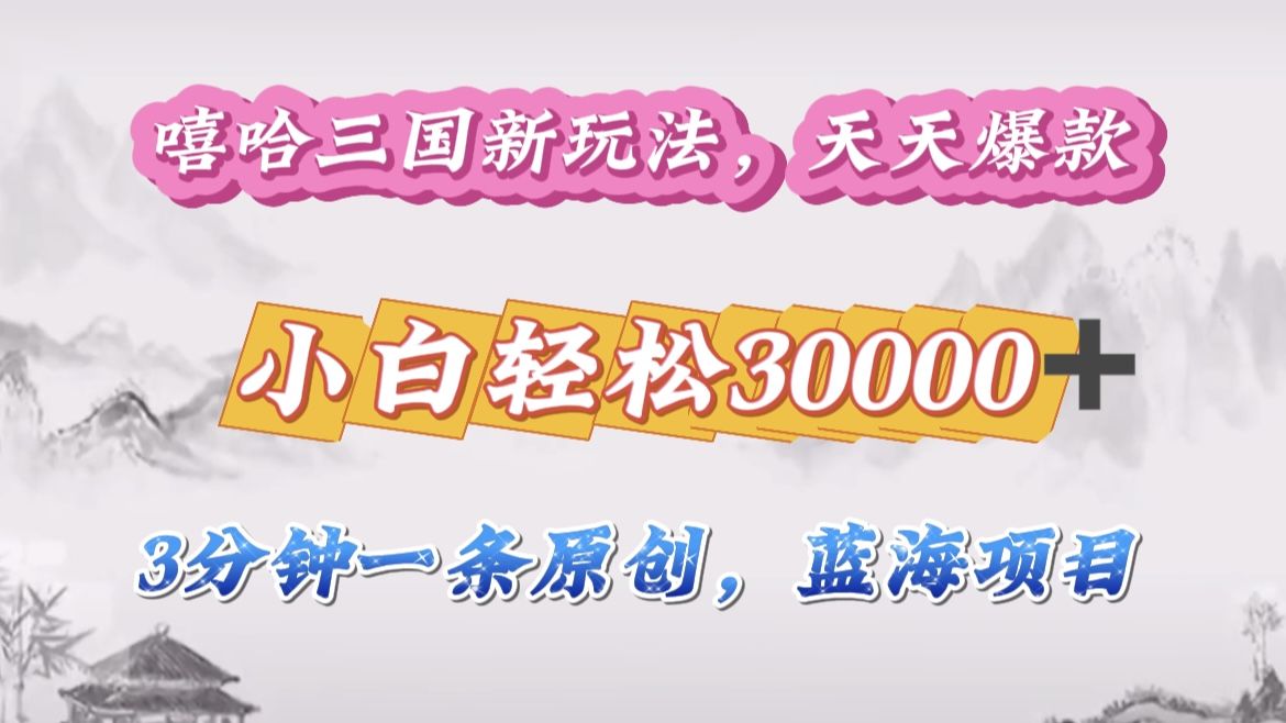 嘻哈三国分成计划，3 分钟原创即爆火，收益 4000 + 条条爆款，多种变现助小白月入 30000 + 全攻略-百盟网