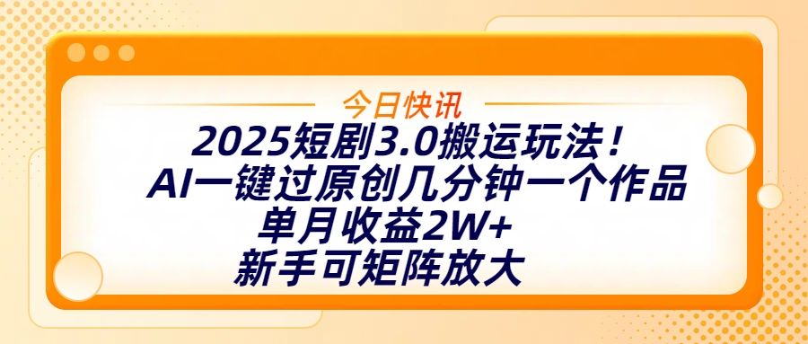 2025短剧3.0搬运玩法！AI一键过原创，几分钟一个作品，单月收益2W+，新手可矩阵放大-百盟网