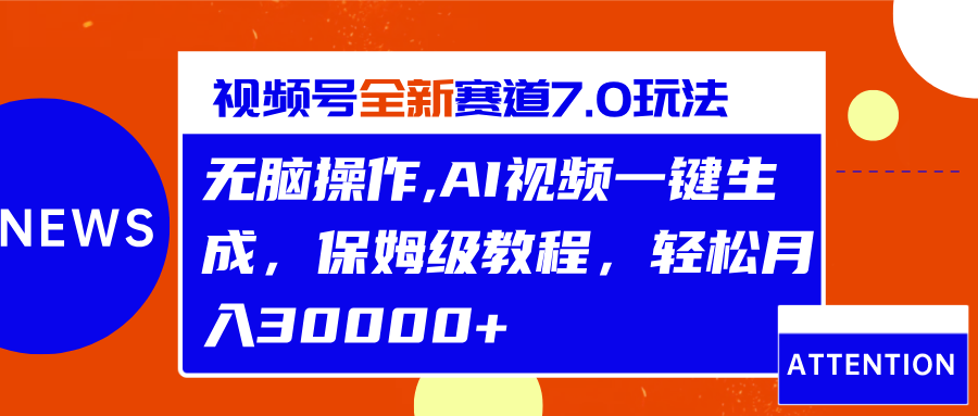 视频号最新7.0玩法，无脑操作，保姆级教程，轻松月入30000+-百盟网