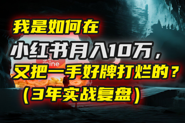 我是如何在小红书月入10万，又把一手好牌打烂的？（3年实战复盘）-百盟网