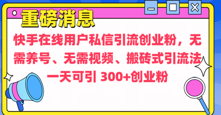 通过给快手在线用户私信引流创业粉，无需养号、无需视频、搬砖式引流法，一天可引300+创业粉-百盟网
