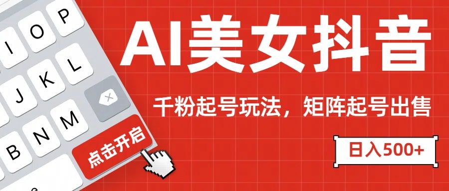 AI美女抖音千粉起号玩法，日入500+多种变现方式，可批量矩阵起号出售！-百盟网