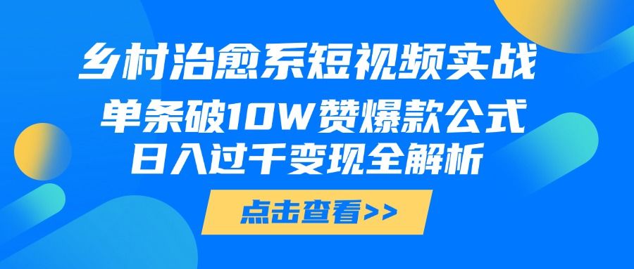 乡村治愈系短视频实战，单条破10W赞爆款公式，日入过千变现全解析-百盟网