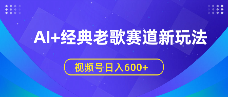 AI+经典老歌赛道新玩法，视频号日入600+-百盟网