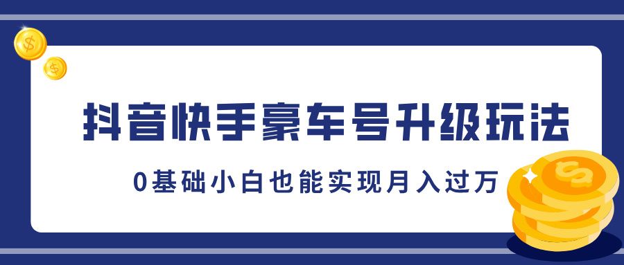 抖音快手豪车号升级玩法，5分钟一条作品，0基础小白也能实现月入过万-百盟网
