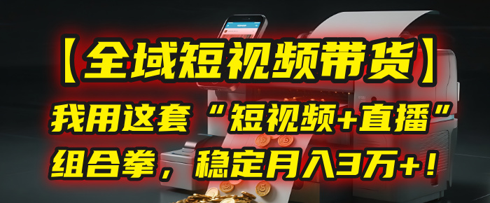 【全域短视频带货】我用这套“短视频+直播”组合拳，稳定月入3万+！-百盟网