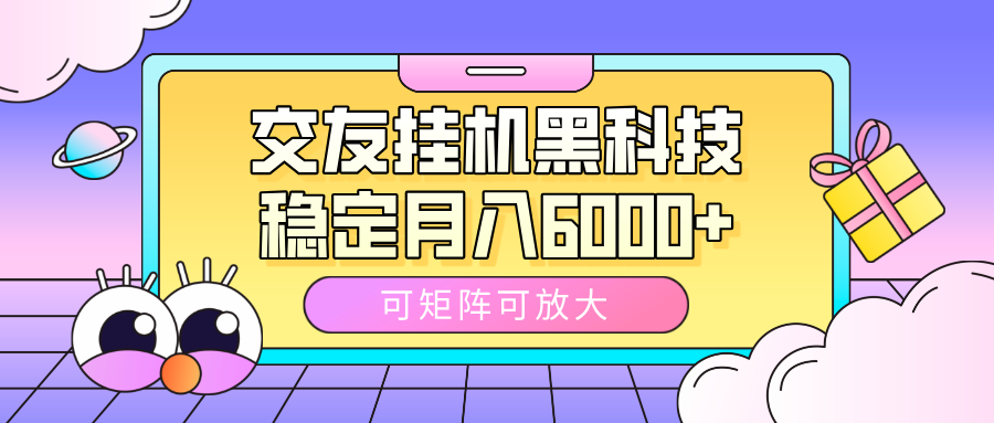 交友挂机黑科技，可矩阵可放大，稳定月入6000+-百盟网