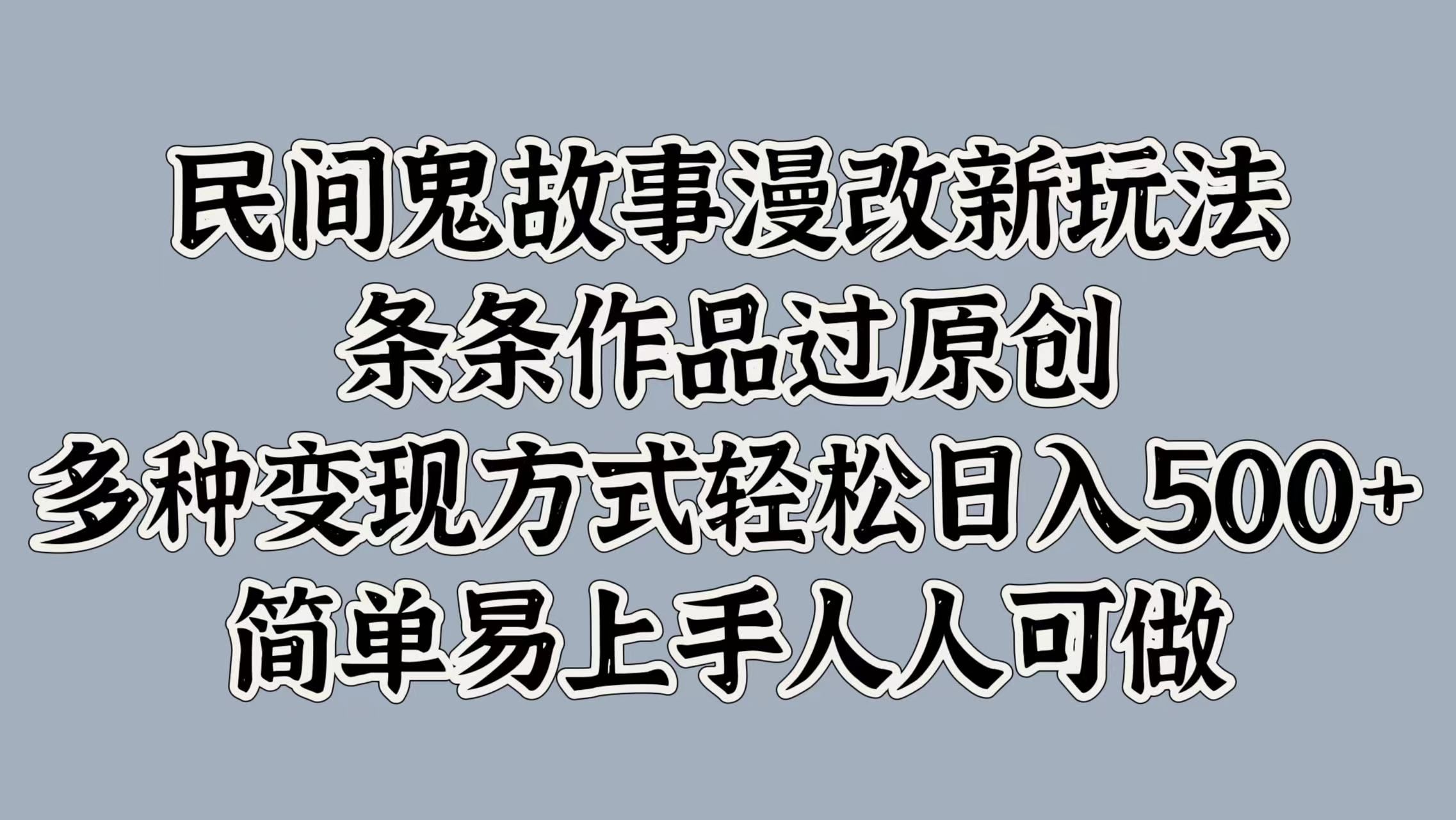 民间鬼故事漫改新玩法，条条作品过原创，简单易上手人人可做，多种变现方式轻松日入500+-百盟网