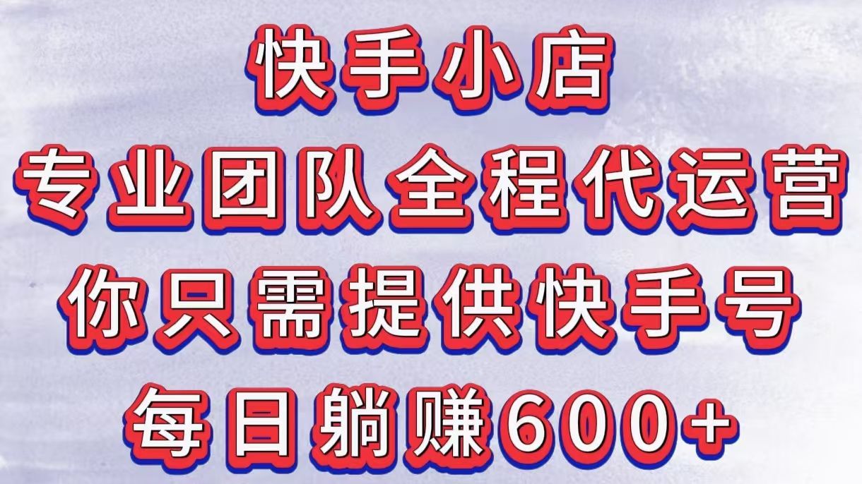 快手小店，专业团队全程代运营，你只需提供快手号，每日躺赚600+-百盟网