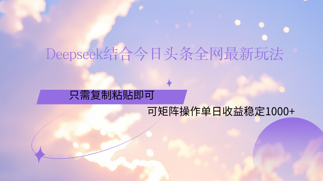 Deepseek结合今日头条全网最新玩法，只需复制粘贴，小白轻松上手单日稳定1000+-百盟网