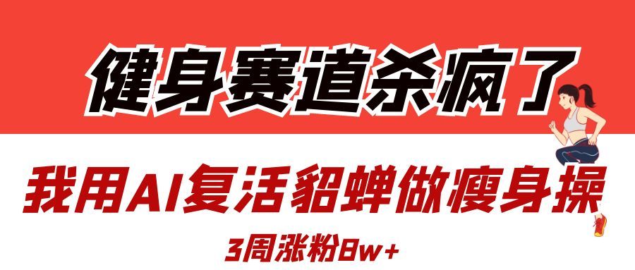 健身赛道杀疯了？我用AI复活貂蝉做瘦身操，3周涨粉8W-百盟网