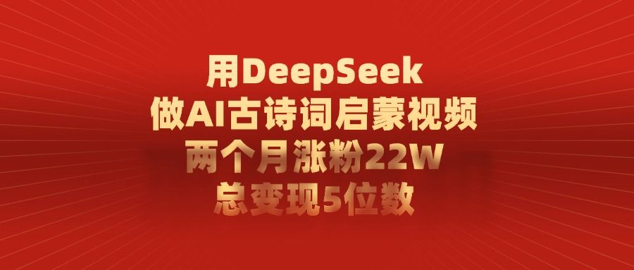 用DeepSeek制作AI古诗词启蒙视频，两个月涨粉22W，总变现5位数-百盟网