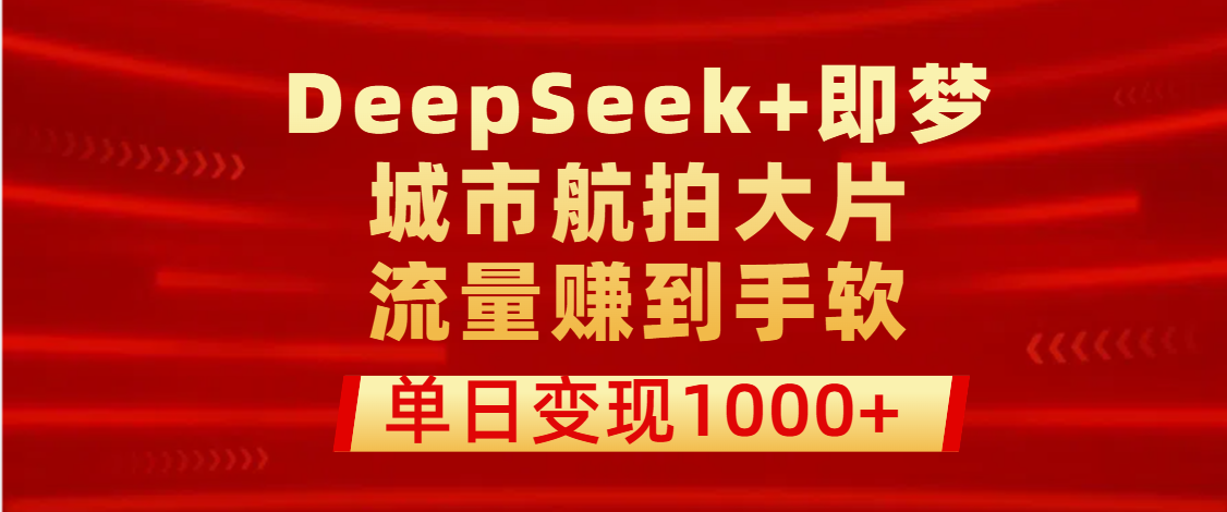 用DeepSeek+即梦做城市航拍大片，流量赚到手软，单日变现1000+-百盟网