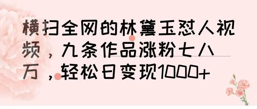 横扫全网的林黛玉怼人视频，九条作品涨粉七八万，轻松日变现 1000➕-百盟网
