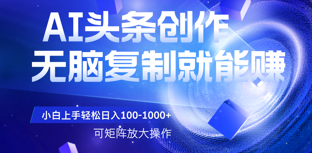 AI头条文章创作，无脑复制粘贴就能赚，小白轻松上手稳定日入100-1000+   可矩阵操作-百盟网