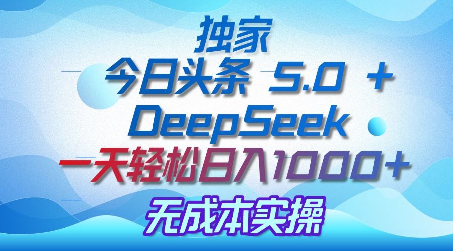 独家揭秘：今日头条 5.0 和 DeepSeek，无成本日入 1000 + 的实操秘诀-百盟网