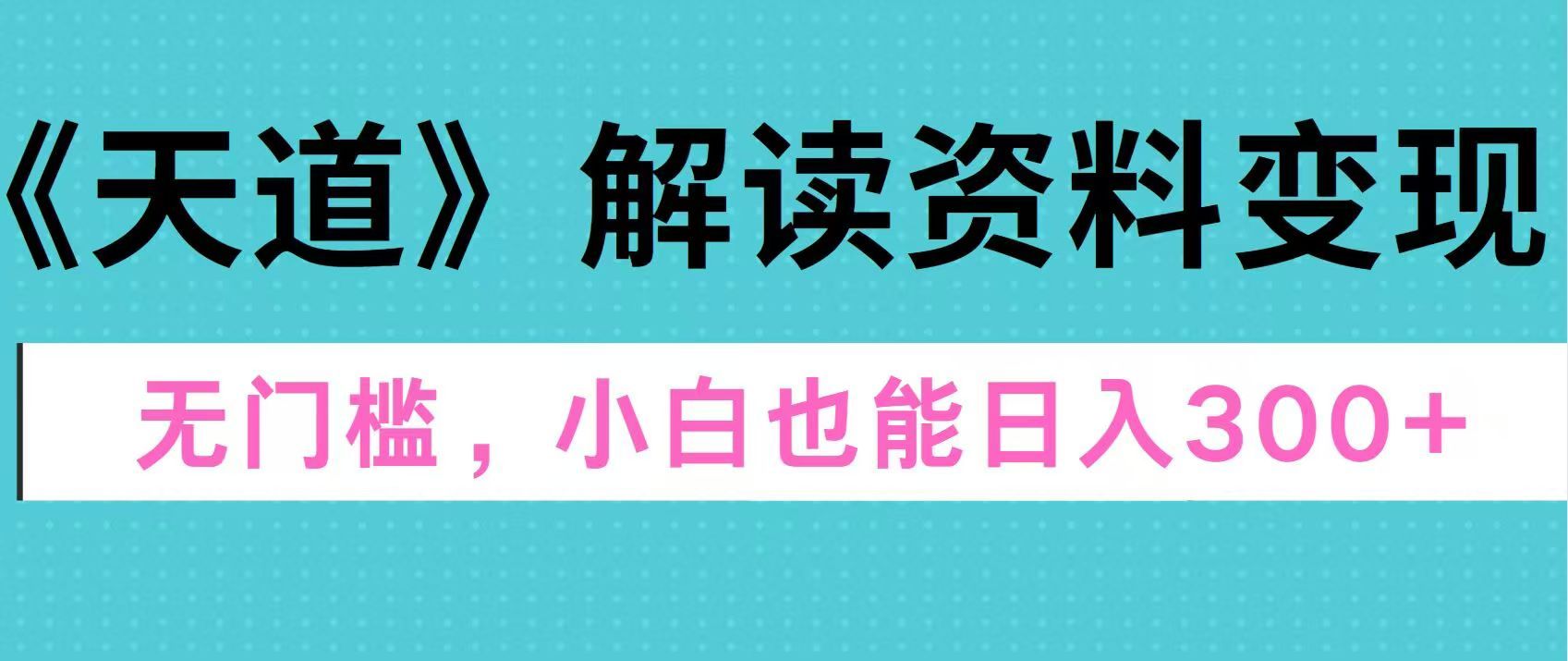 天道解读资料变现，无门槛，小白也能快速上手，稳定日入300+-百盟网