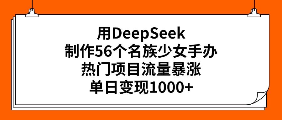 用DeepSeek制作56个名族少女手办，热门项目流量暴涨，单日变现1000+-百盟网