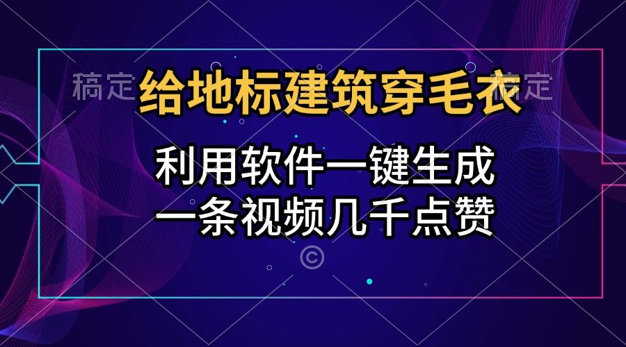 给地标建筑穿毛衣，利用软件一键生成，一条视频几千点赞，涨粉变现两不误-百盟网