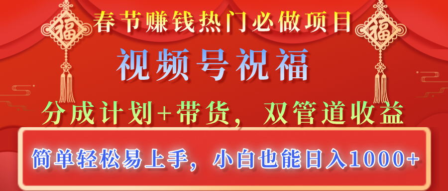 春节赚钱热门必做项目，视频号祝福，分成计划+带货，双管道收益，简单轻松易上手，小白也能日入1000+-百盟网
