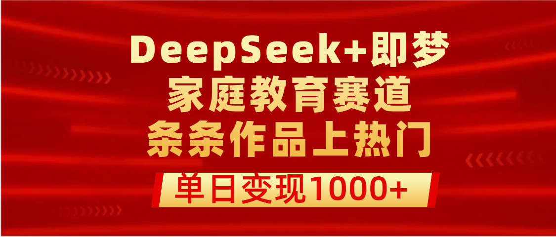 DeepSeek+即梦做家庭教育赛道，条条作品上热门，单日变现1000+-百盟网