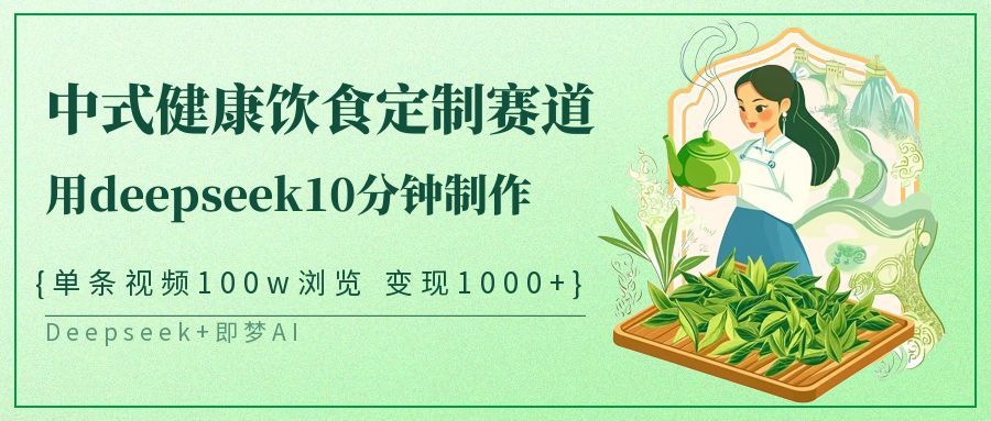 爆火中式健康饮食定制赛道，用deepseek10分钟制作单条视频100w浏览变现1000+-百盟网