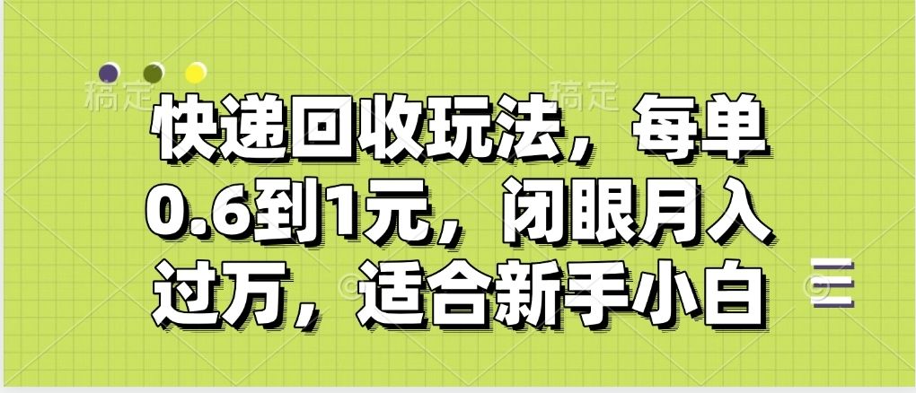 快递回收自助玩法，没单收益0.6到1元，闭眼也能月入一万，适合新手小白-百盟网