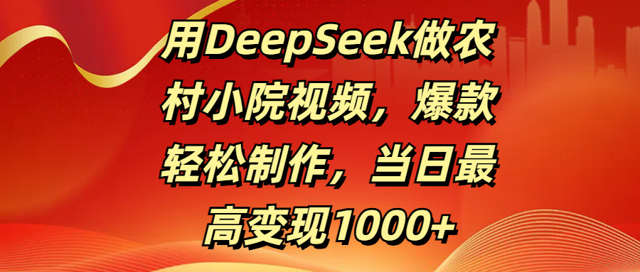 用DeepSeek做农村小院视频，爆款轻松制作，当日最高变现1000+-百盟网
