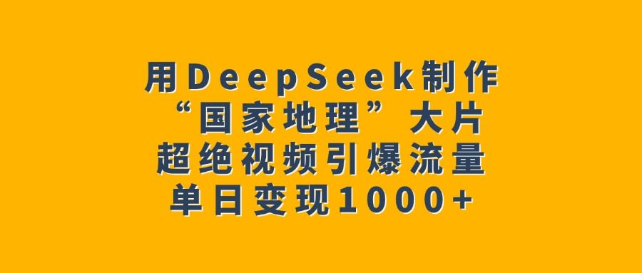 用DeepSeek制作“国家地理”大片，超绝视频引爆流量，单日变现1000+-百盟网