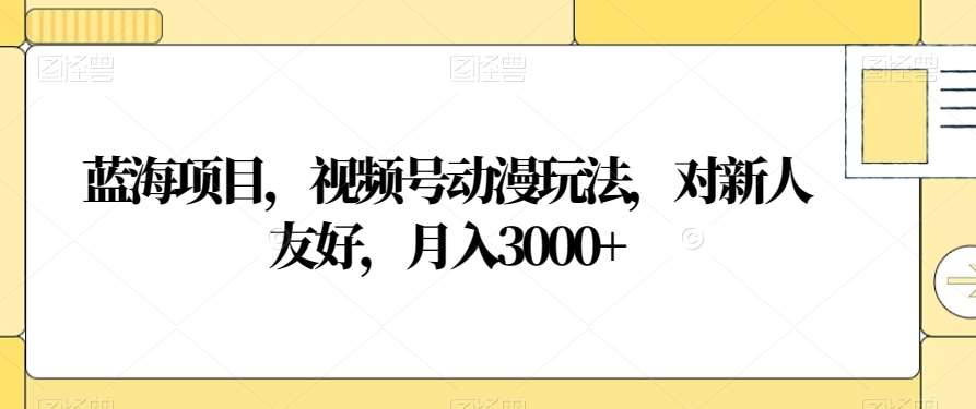 视频号动漫玩法，对新人友好，月入3000+，蓝海项目-百盟网