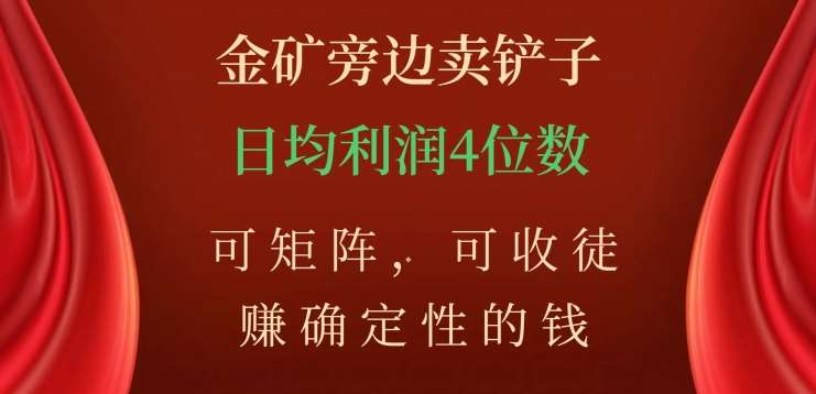 金矿旁边卖铲子，赚确定性的钱，可矩阵，可收徒，日均利润4位数不是梦-百盟网