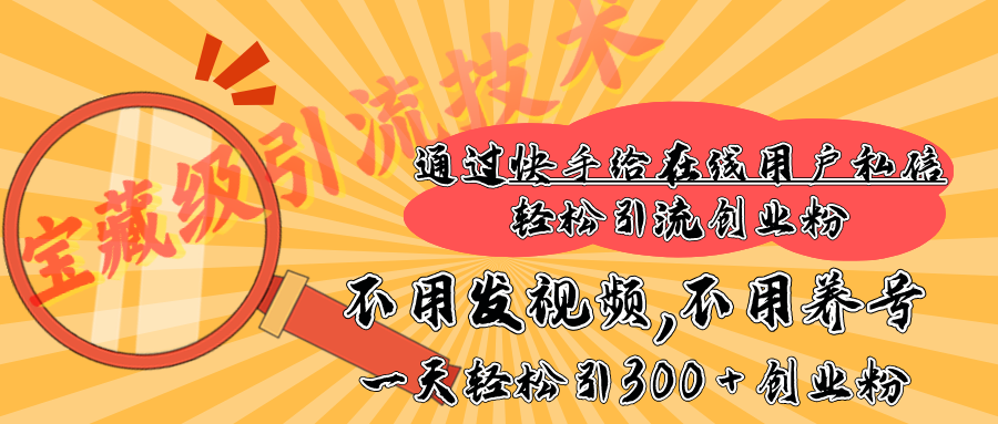 快手宝藏级引流技术，不用发视频，不用养号，纯纯搬砖操作，在线私信轻松引流创业粉，一天能引300 + 创业粉-百盟网