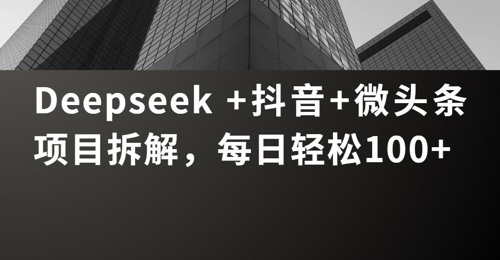 Deepseek +抖音 微头条项目拆解，每日轻松100+-百盟网
