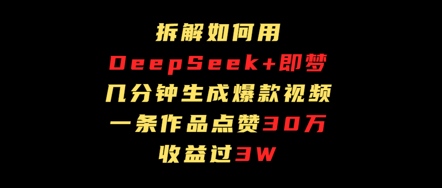 拆解如何用deep seek+即梦做爆款短视频，一条作品收益过3万-百盟网