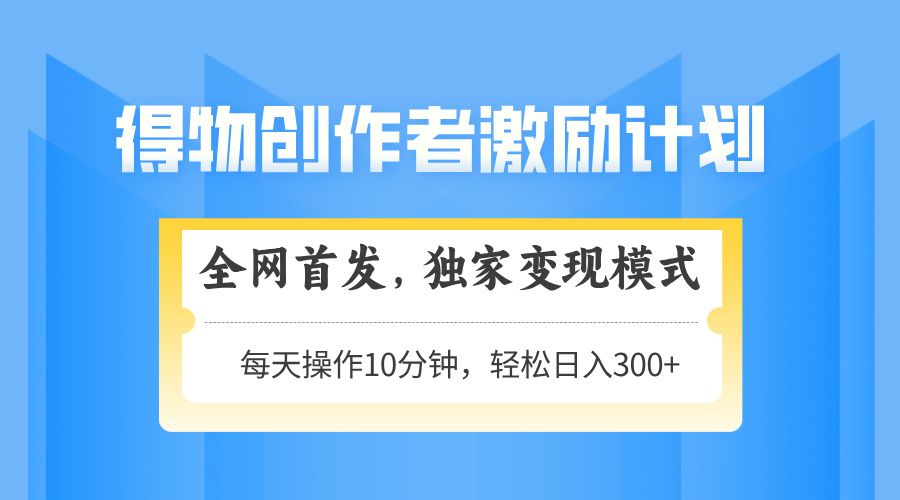 得物创作者激励，独家变现模式，轻松上手，日入3张+ 可矩阵、可放大-百盟网