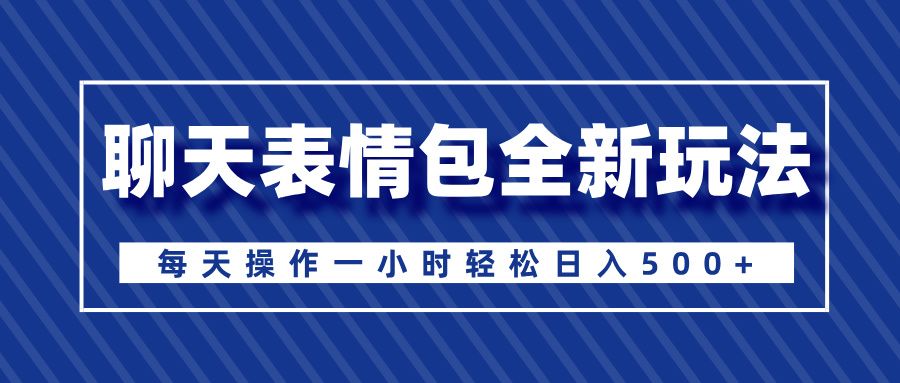 聊天表情包全新玩法，无脑搬运100%原创，每天操作一小时轻松日入500+-百盟网