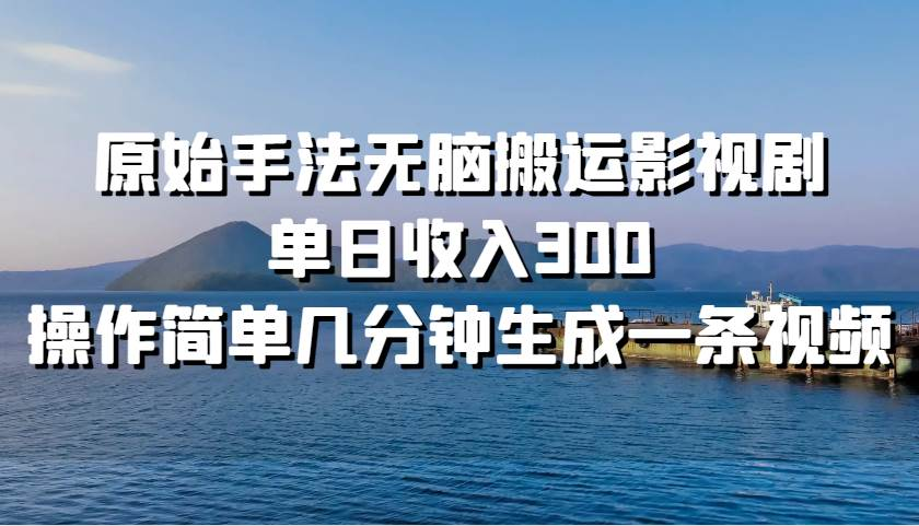 原始手法无脑搬运影视剧，单日收入300！-百盟网
