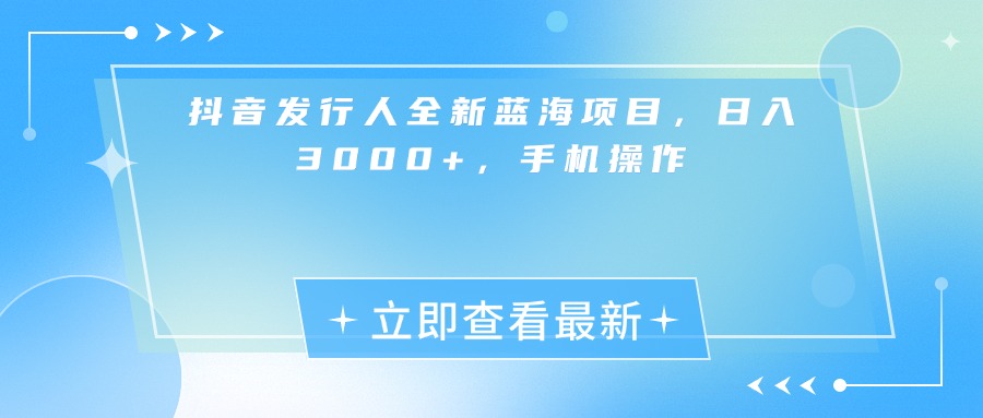 抖音发行人全新蓝海项目，日入3000+，手机操作-百盟网