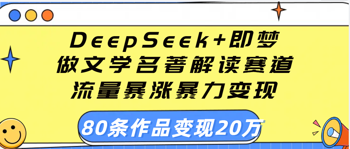 用DeepSeek+即梦做文学名著解读赛道，流量暴涨暴力变现，89条作品变现20万-百盟网